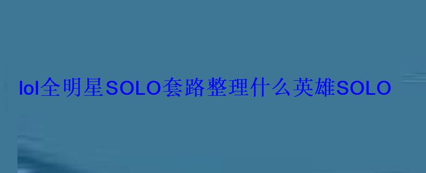 lol全明星SOLO套路整理什么英雄SOLO必赢 lol全明星SOLO套路整理什么英雄SOLO必赢