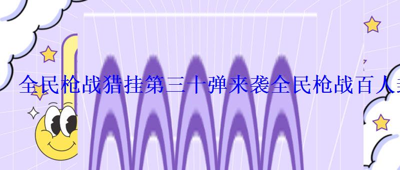 全民枪战猎挂第三十弹来袭全民枪战百人封号大行动开启 全民枪战猎挂第三十弹来袭全民枪战百人封号大行动开启