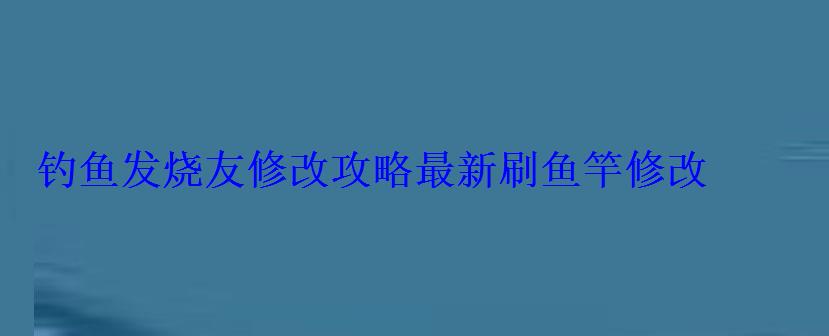钓鱼发烧友修改攻略最新刷鱼竿修改 钓鱼发烧友修改攻略最新刷鱼竿修改