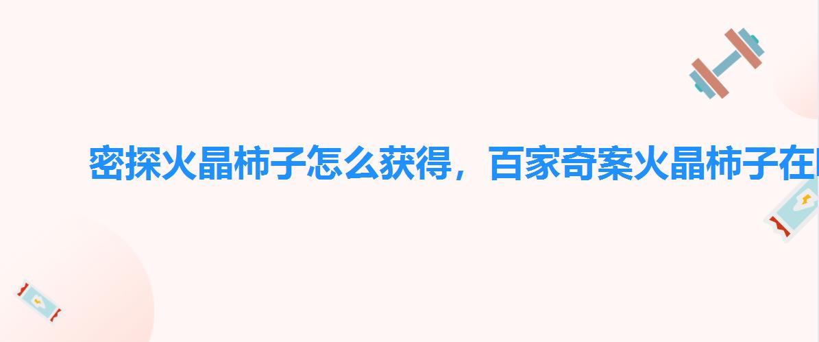 密探火晶柿子怎么获得,百家奇案火晶柿子在哪里刷图获得 密探火晶柿子怎么获得,百家奇案火晶柿子在哪里刷图获得