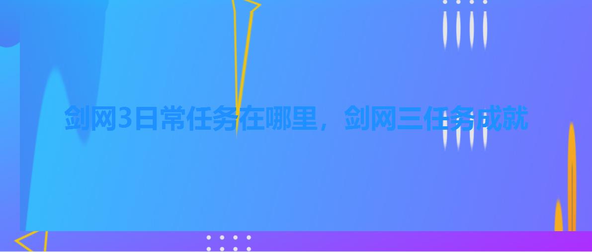 剑网3日常任务在哪里,剑网三任务成就 剑网3日常任务在哪里,剑网三任务成就