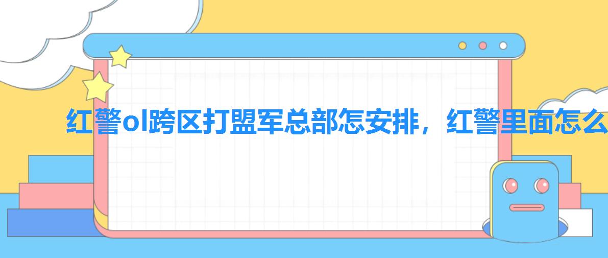 红警ol跨区打盟军总部怎安排,红警里面怎么联盟 红警ol跨区打盟军总部怎安排,红警里面怎么联盟