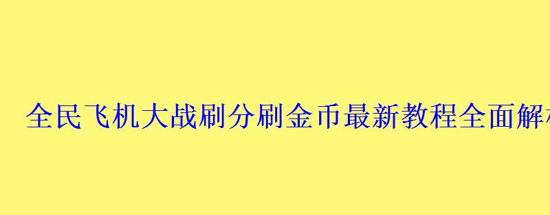 全民飞机大战刷分刷金币最新教程全面解析全民飞机大战联合 全民飞机大战刷分刷金币最新教程全面解析全民飞机大战联合