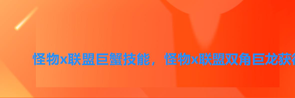 怪物x联盟巨蟹技能,怪物x联盟双角巨龙获得 怪物x联盟巨蟹技能,怪物x联盟双角巨龙获得