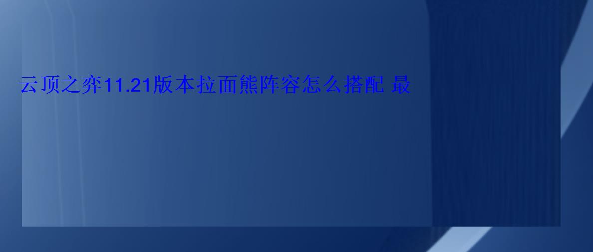 云顶之弈11.21版本拉面熊阵容怎么搭配 最强阵容推荐 云顶之弈11.21版本拉面熊阵容怎么搭配 最强阵容推荐