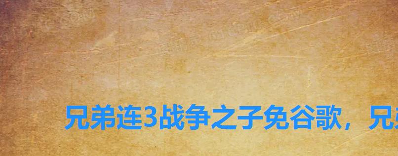 兄弟连3战争之子免谷歌,兄弟连3战争之子手游 兄弟连3战争之子免谷歌,兄弟连3战争之子手游