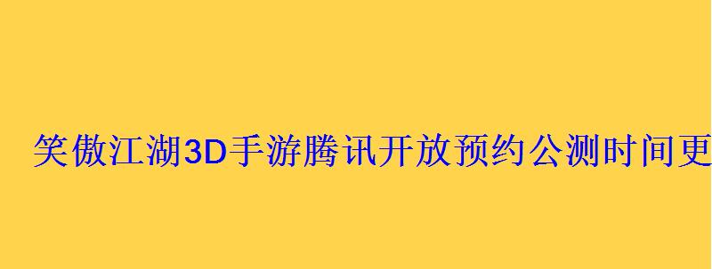 笑傲江湖3D手游腾讯开放预约公测时间更进一步 笑傲江湖3D手游腾讯开放预约公测时间更进一步