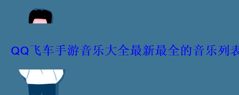 QQ飞车手游音乐大全最新最全的音乐列表 QQ飞车手游音乐大全最新最全的音乐列表