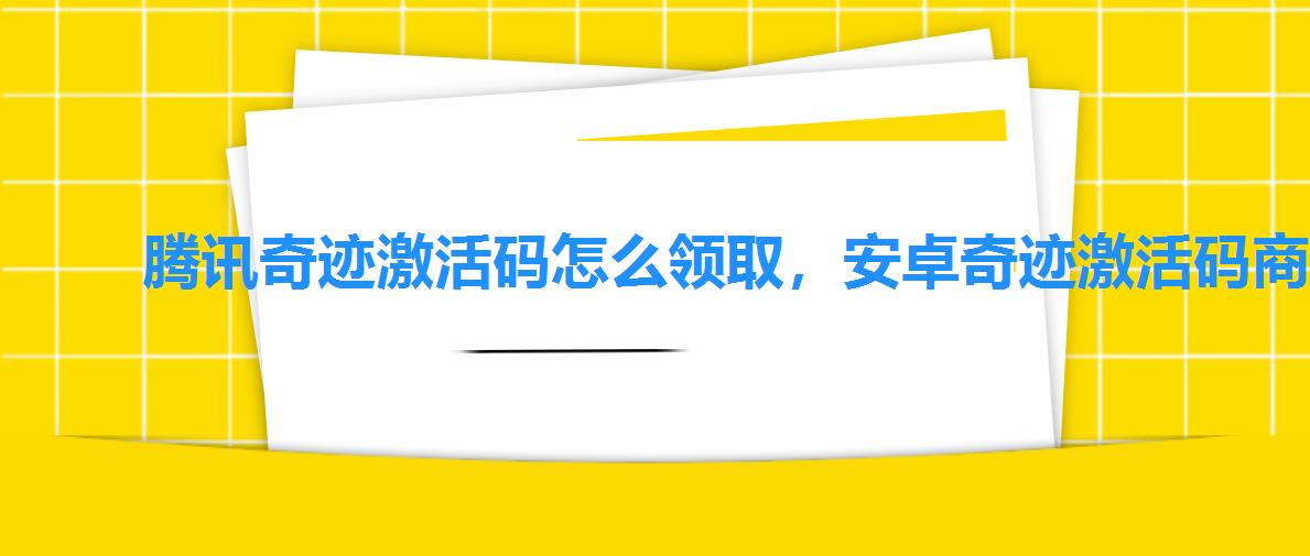 腾讯奇迹激活码怎么领取,安卓奇迹激活码商城 腾讯奇迹激活码怎么领取,安卓奇迹激活码商城