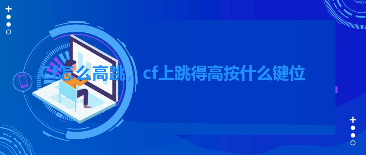 Cf怎么高跳,cf上跳得高按什么键位 Cf怎么高跳,cf上跳得高按什么键位