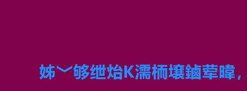 姊﹀够绁炲К濡栭壌鏀荤暐,姊﹀够濡栧К鏀荤暐澶у叏 姊﹀够绁炲К濡栭壌鏀荤暐,姊﹀够濡栧К鏀荤暐澶у叏