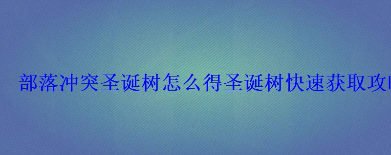 部落冲突圣诞树怎么得圣诞树快速获取攻略