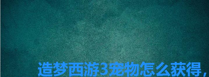 造梦西游3宠物怎么获得,造梦西游3宠物获得方法 造梦西游3宠物怎么获得,造梦西游3宠物获得方法