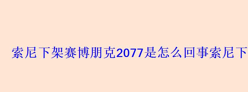 索尼下架赛博朋克2077是怎么回事索尼下架赛博朋克2077原因 索尼下架赛博朋克2077是怎么回事索尼下架赛博朋克2077原因