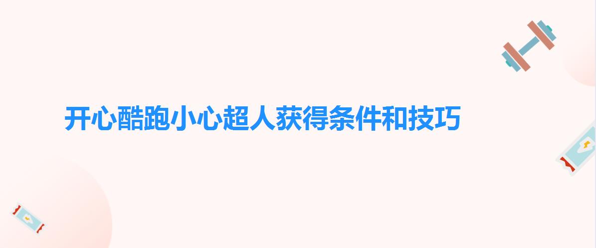 开心酷跑小心超人获得条件和技巧 开心酷跑小心超人获得条件和技巧