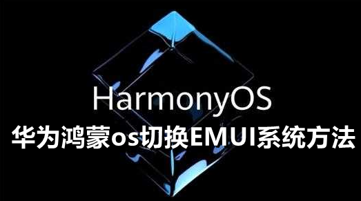 如何在Harmonyos中将华为os切换到EMUI系统——鸿蒙系统华为os切换EMUI系统的方法列表