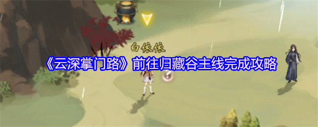《云深掌门路》归藏谷主线任务全攻略指南
