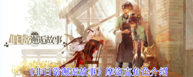 《非日常邂逅故事》新手必看：摩洛克角色全解析