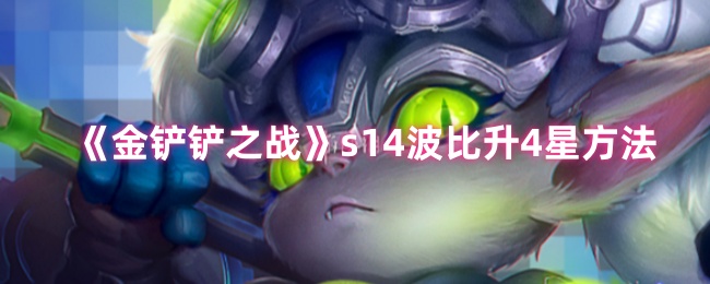 《金铲铲之战》如何让s波比成功升至4星