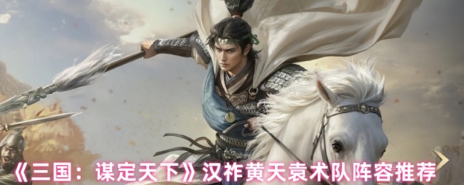 《三国：谋定天下》汉祚黄天袁术最佳阵容搭配解析