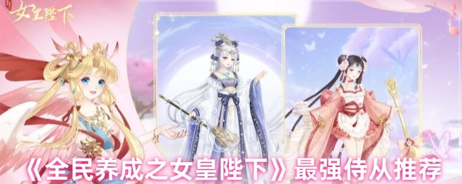 《全民养成之女皇陛下》最佳侍从选择指南