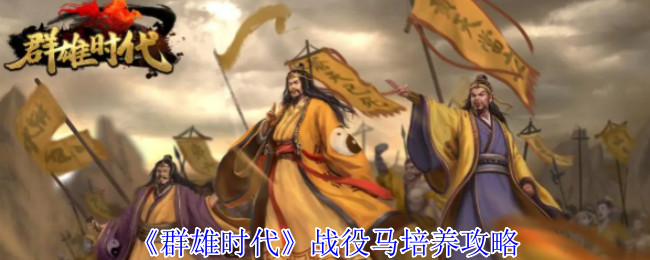 《群雄时代》战斗马匹培养全攻略
