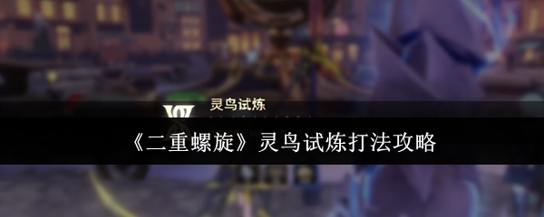 《二重螺旋》灵鸟试炼通关技巧解析