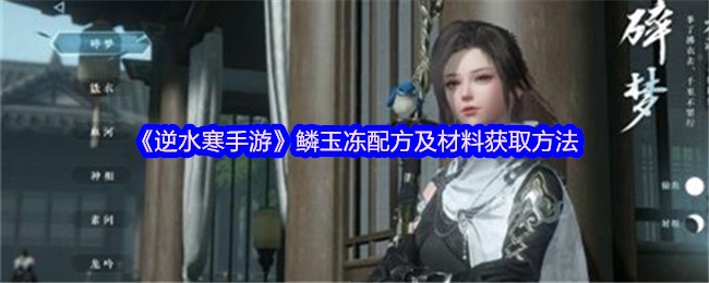 《逆水寒手游》鳞玉冻制作技巧与材料获取指南