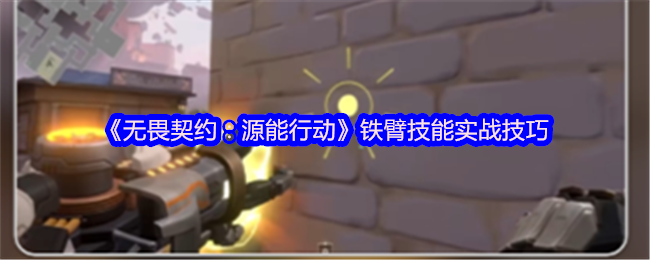 《无畏契约:源能行动》铁臂技能运用全攻略