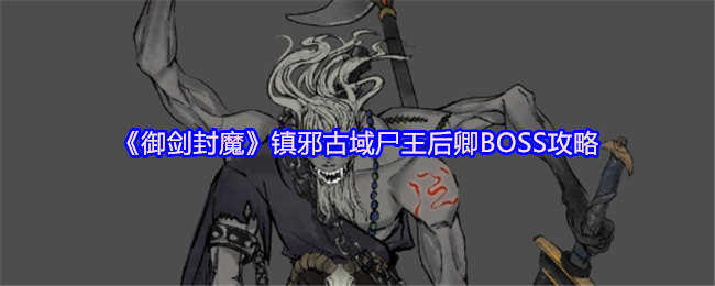 《御剑封魔》镇邪古域尸王后卿通关指南