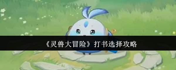 《灵兽大冒险》打书选项全面解析