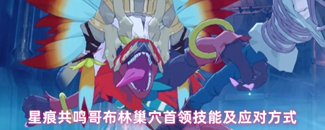 《星痕共鸣》应对星痕共鸣哥布林巢穴首领技能的全面指南