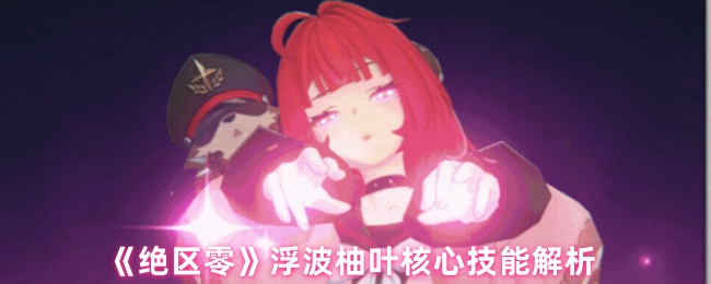 《绝区零》浮波柚叶技能全面解析与应用指南