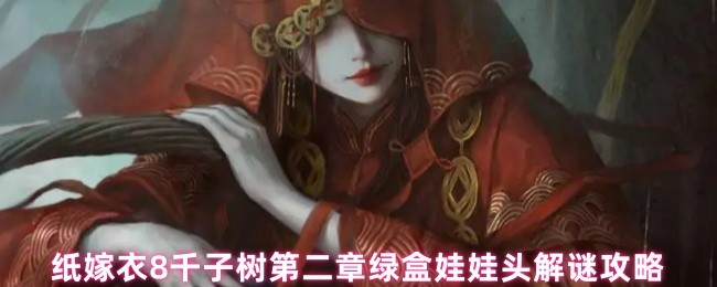 《纸嫁衣8千子树》纸嫁衣千子树第二章绿盒娃娃头谜题解析与通关技巧
