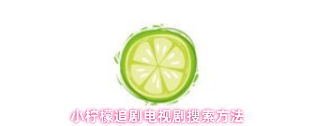 《小柠檬追剧》小柠檬追剧的最佳电视剧查找技巧