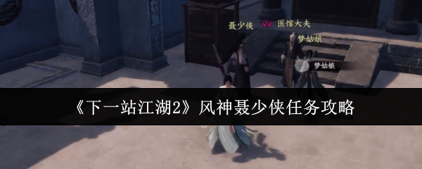 《下一站江湖Ⅱ》风神聂少侠任务全解析