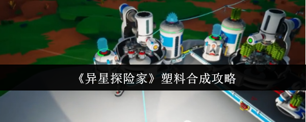 《异星探险家》塑料合成技巧解析