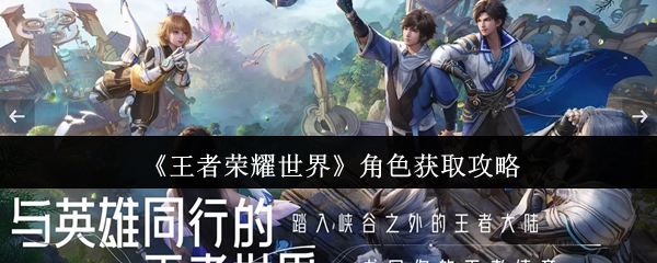 《王者荣耀世界》角色获取秘籍解析