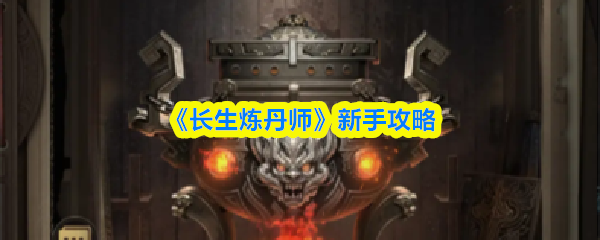 《长生炼丹师》新手入门指南