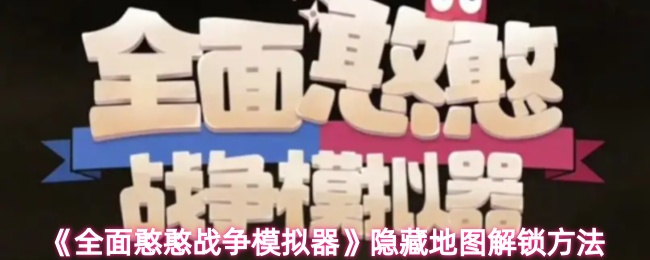 《全面憨憨战争模拟器》隐藏地图解锁技巧分享