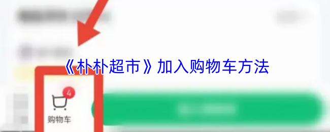 《朴朴超市》优化购物车添加技巧