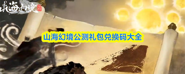 《山海幻境》山海幻境公测礼包兑换码汇总与使用指南