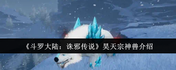 《斗罗大陆:诛邪传说》昊天宗神兽全解析